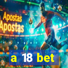 a 18 bet