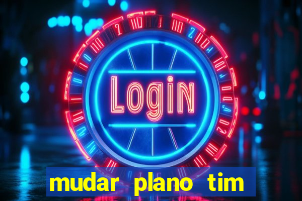 mudar plano tim beta mensal para semanal