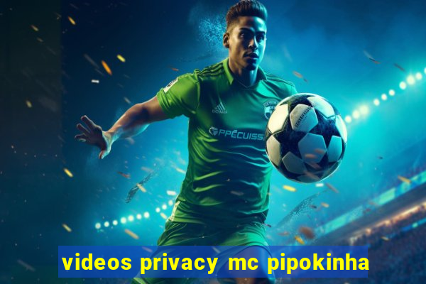 videos privacy mc pipokinha