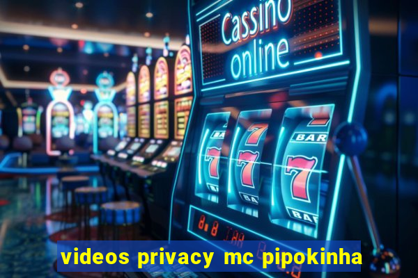 videos privacy mc pipokinha