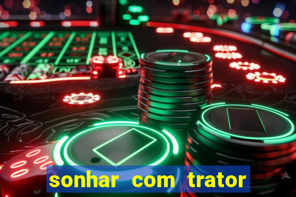 sonhar com trator que bicho jogar