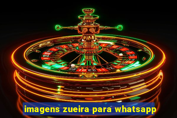 imagens zueira para whatsapp