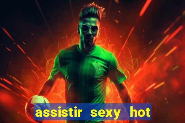 assistir sexy hot online gratis