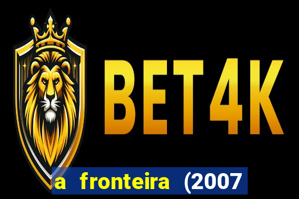 a fronteira (2007 filme completo download)