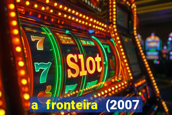 a fronteira (2007 filme completo download)