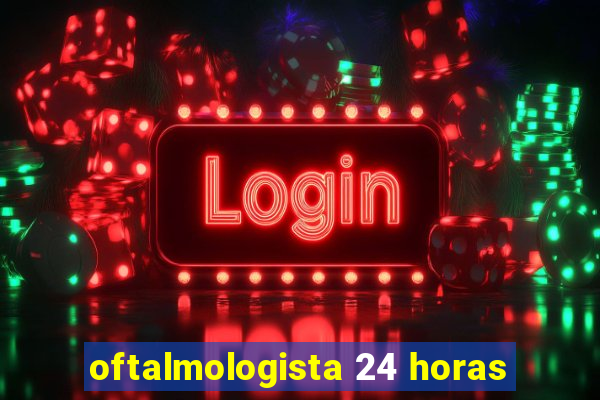 oftalmologista 24 horas