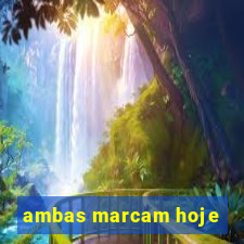 ambas marcam hoje