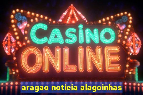 aragao noticia alagoinhas