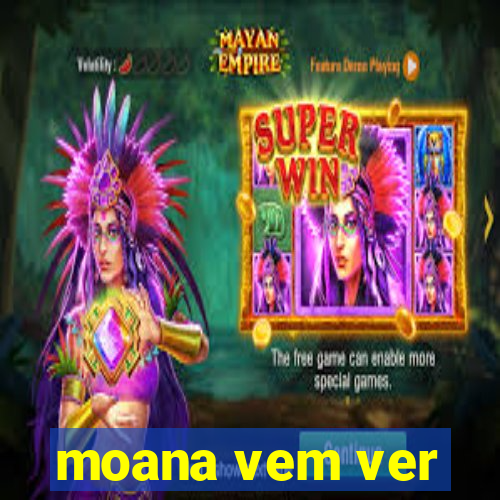 moana vem ver