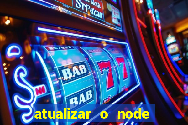 atualizar o node no windows