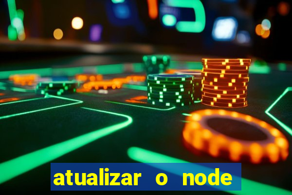 atualizar o node no windows