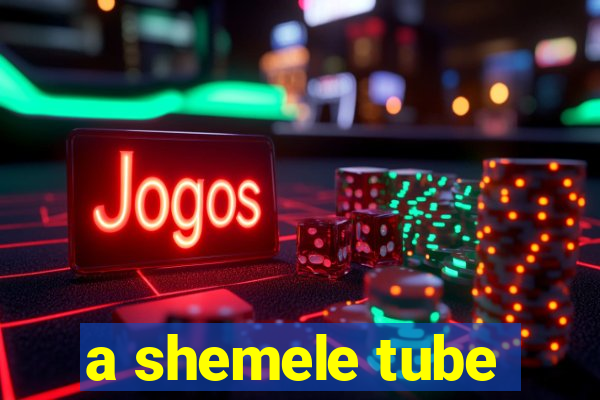 a shemele tube