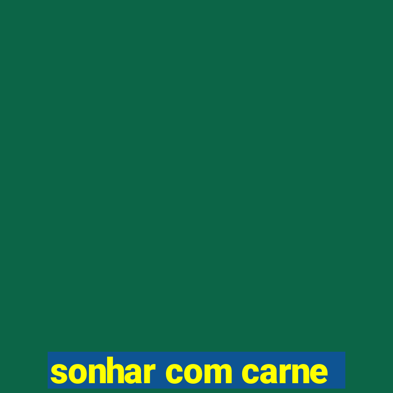 sonhar com carne