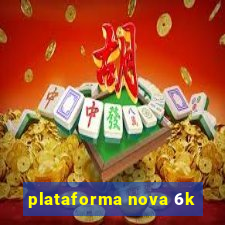 plataforma nova 6k