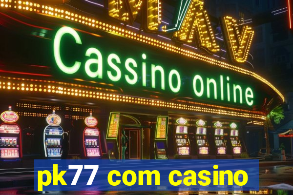 pk77 com casino