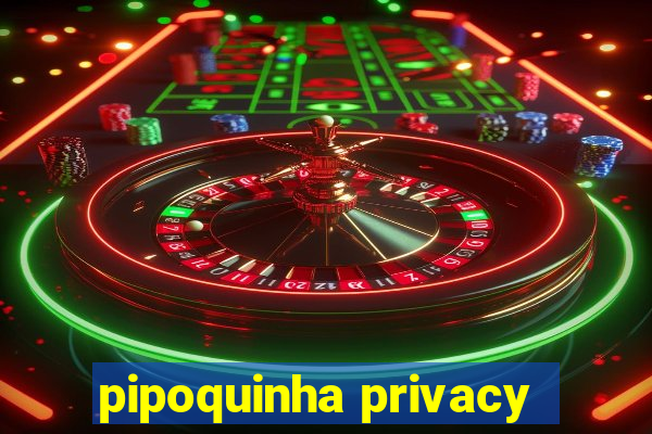 pipoquinha privacy