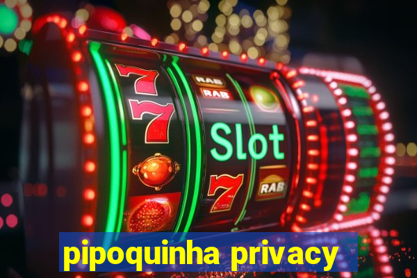 pipoquinha privacy