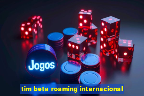 tim beta roaming internacional