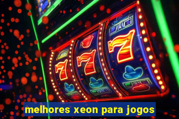 melhores xeon para jogos