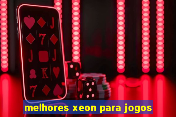 melhores xeon para jogos