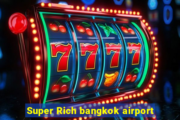 Super Rich bangkok airport