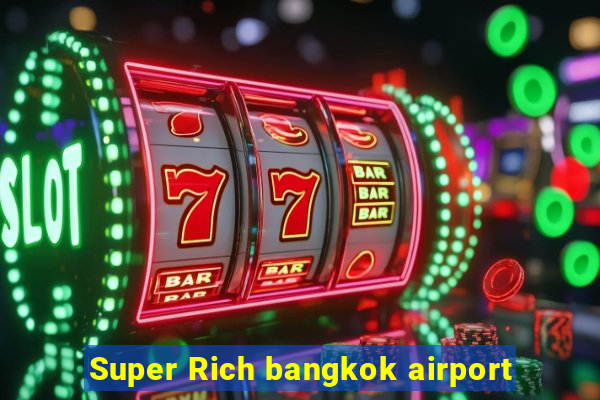 Super Rich bangkok airport