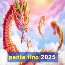 pente fino 2025