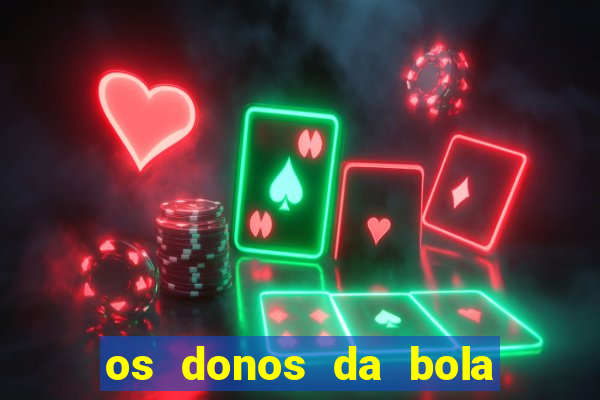 os donos da bola casa de aposta