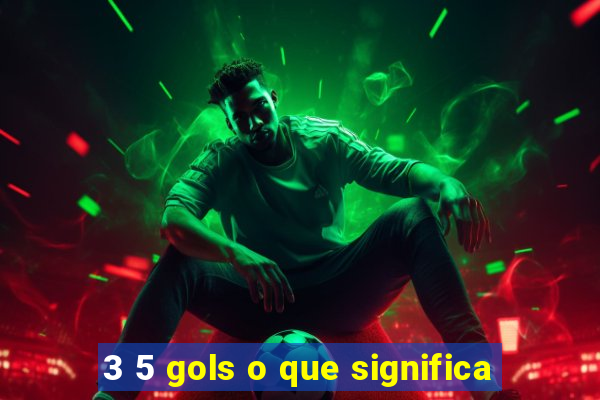 3 5 gols o que significa