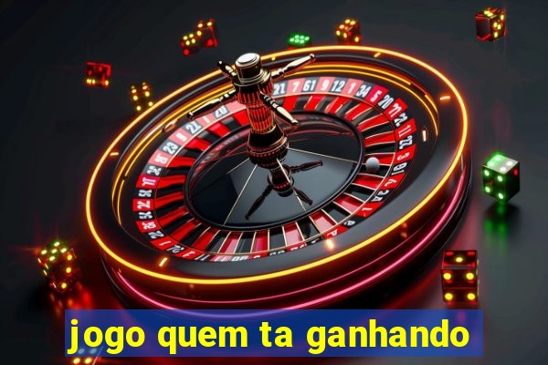 jogo quem ta ganhando