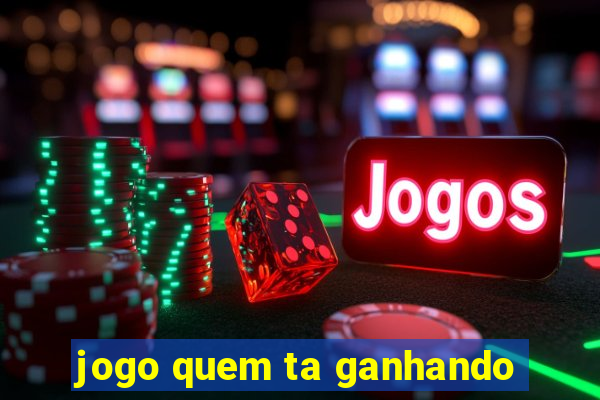 jogo quem ta ganhando