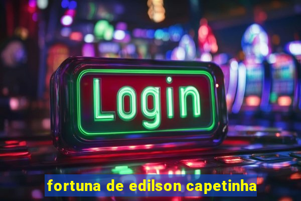 fortuna de edilson capetinha