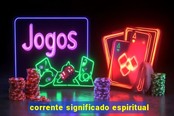 corrente significado espiritual