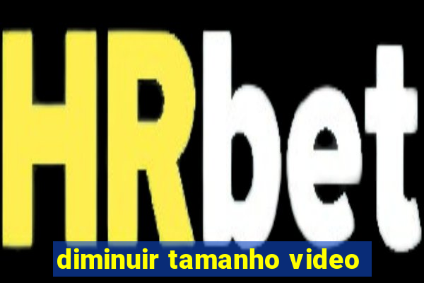 diminuir tamanho video