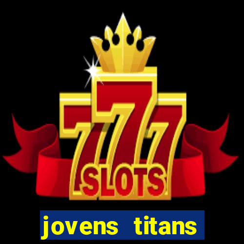 jovens titans cavando fortunas