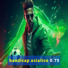 handicap asiatico 0.75