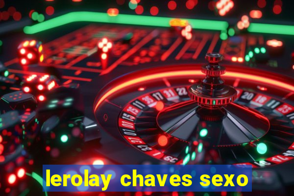 lerolay chaves sexo