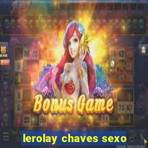 lerolay chaves sexo