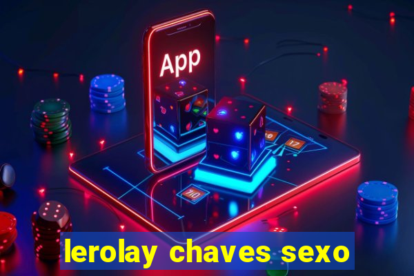 lerolay chaves sexo