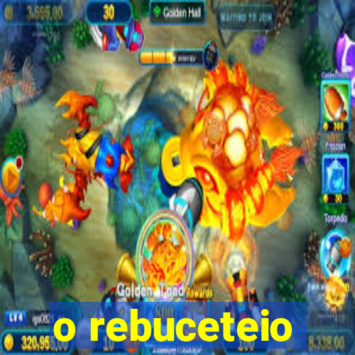 o rebuceteio