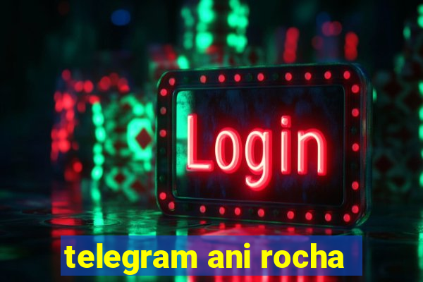 telegram ani rocha