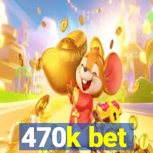 470k bet