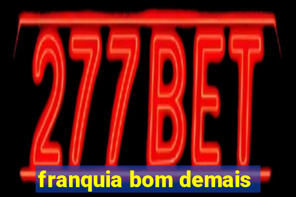 franquia bom demais