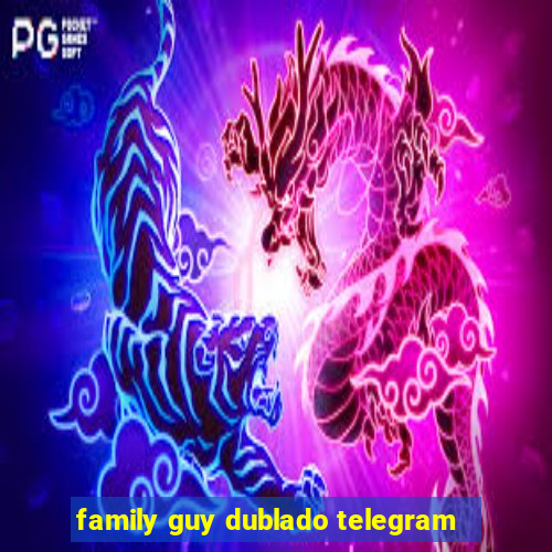 family guy dublado telegram