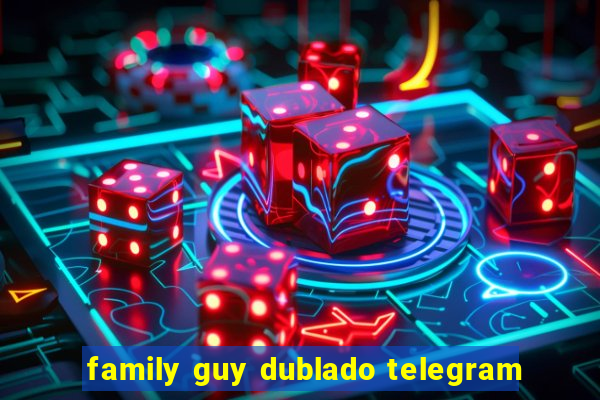 family guy dublado telegram