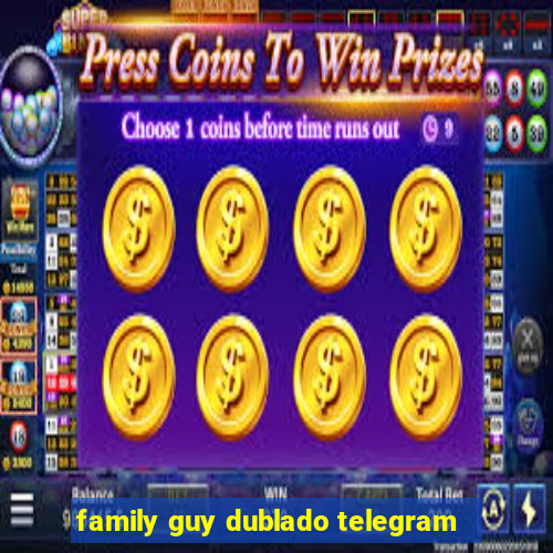 family guy dublado telegram