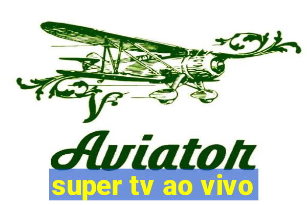 super tv ao vivo