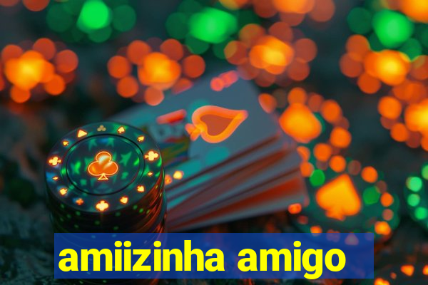 amiizinha amigo