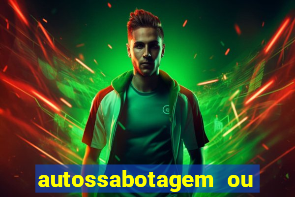 autossabotagem ou auto sabotagem