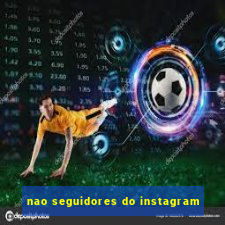 nao seguidores do instagram